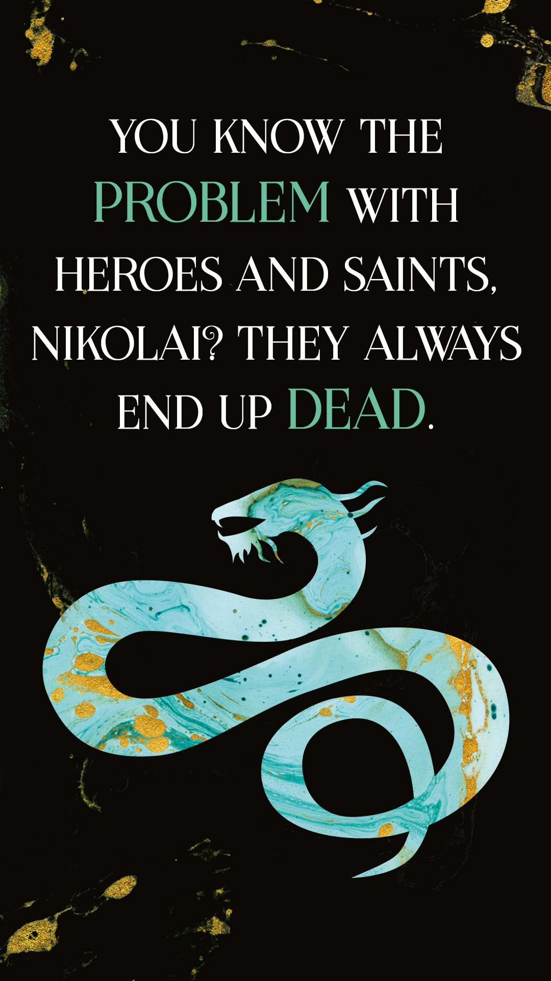 Book cover featuring a quote "you know the problem with heroes and saints, nikolai? they always end up dead," over an artistic depiction of a turquoise and black snake on a dark, speckled background.